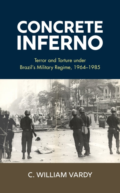 Concrete Inferno: Terror and Torture under Brazil's Military Regime, 1964-1985