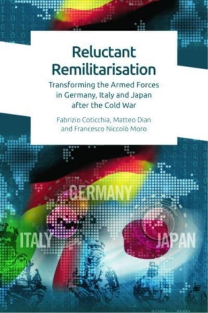 Reluctant Remilitarisation: Transforming the Armed Forces in Germany, Italy and Japan After the Cold War