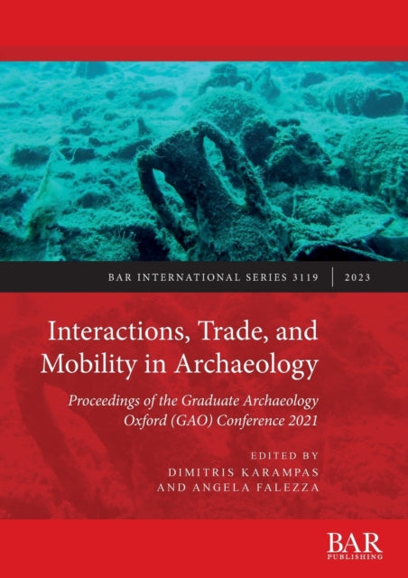 Interactions, Trade, and Mobility in Archaeology: Proceedings of the Graduate Archaeology Oxford (GAO) Conference 2021