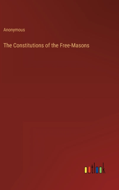 The Constitutions of the Free-Masons