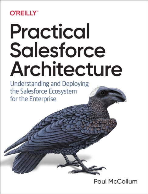 Practical Salesforce Architecture: Understanding and Deploying the Salesforce Ecosystem for the Enterprise