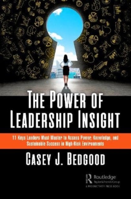 The Power of Leadership Insight: 11 Keys Leaders Must Master to Access Power, Knowledge, and Sustainable Success in High-Risk Environments