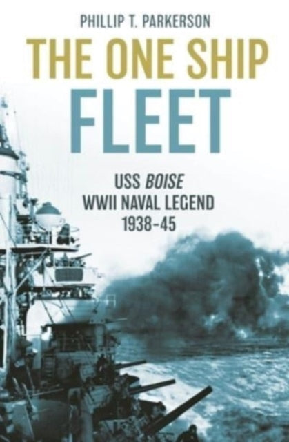 The One Ship Fleet: USS Boise-WWII Naval Legend, 1938-45