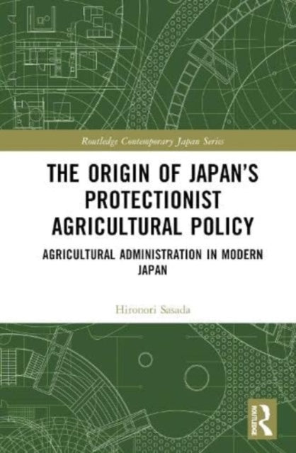 The Origin of Japan's Protectionist Agricultural Policy: Agricultural Administration in Modern Japan