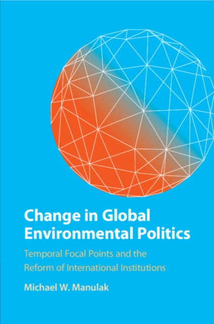Change in Global Environmental Politics: Temporal Focal Points and the Reform of International Institutions