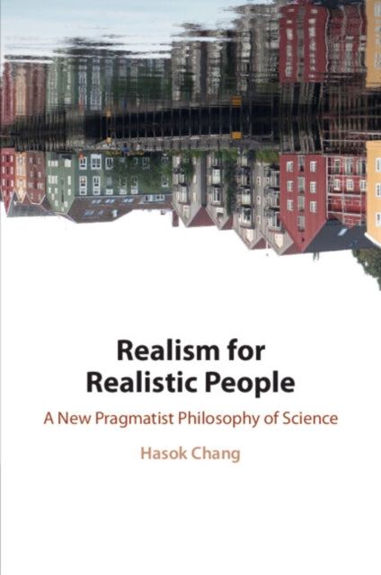 Realism for Realistic People: A New Pragmatist Philosophy of Science