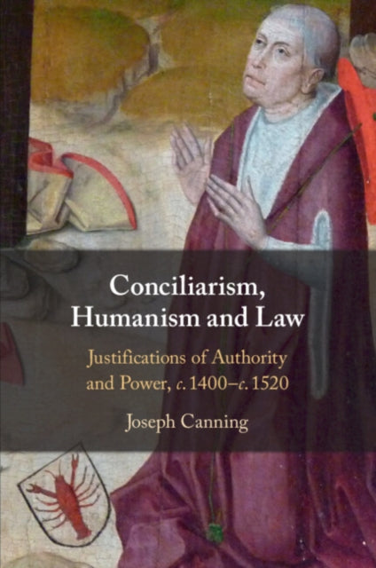 Conciliarism, Humanism and Law: Justifications of Authority and Power, c. 1400-c. 1520