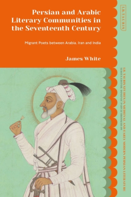 Persian and Arabic Literary Communities in the Seventeenth Century: Migrant Poets between Arabia, Iran and India