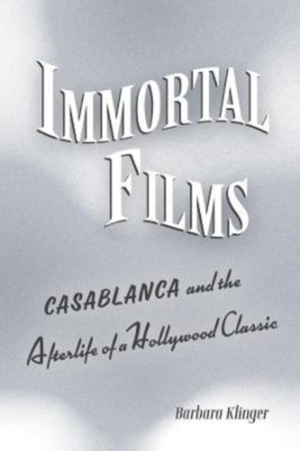 Immortal Films: "Casablanca" and the Afterlife of a Hollywood Classic