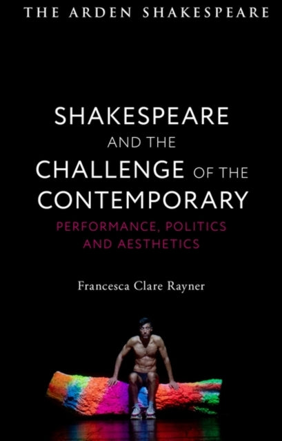 Shakespeare and the Challenge of the Contemporary: Performance, Politics and Aesthetics