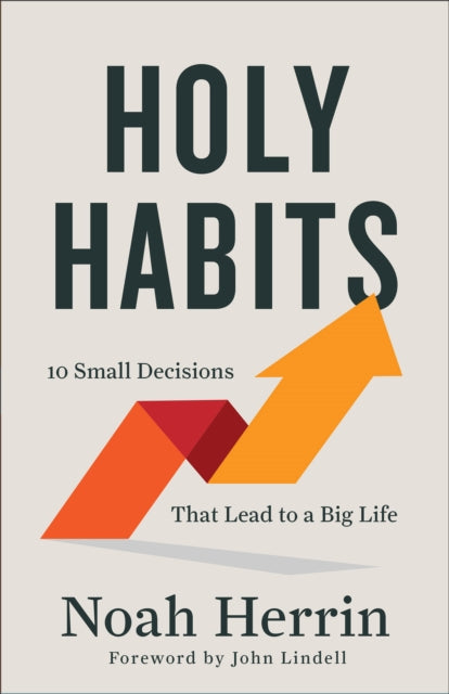 Holy Habits - 10 Small Decisions That Lead to a Big Life