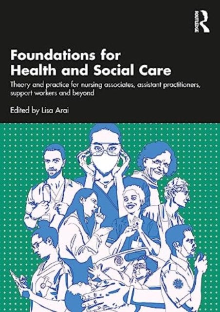 Foundations for 21st-Century Health and Social Care: Theory and Practice for Nursing Associates, Assistant Practitioners, Support Workers and Beyond