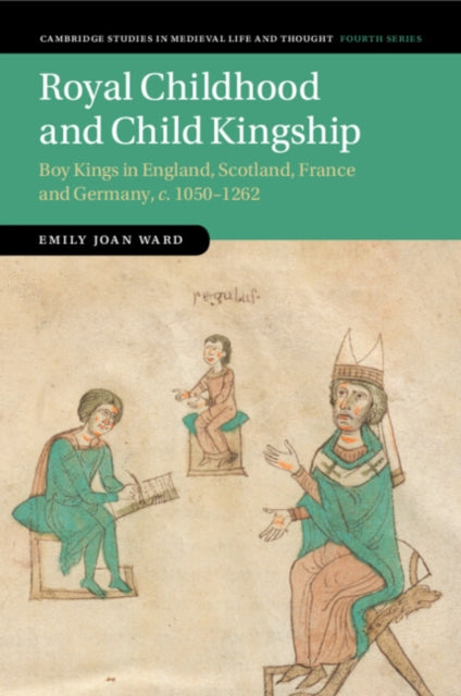 Royal Childhood and Child Kingship: Boy Kings in England, Scotland, France and Germany, c. 1050-1262