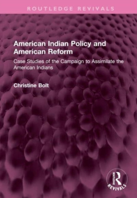 American Indian Policy and American Reform: Case Studies of the Campaign to Assimilate the American Indians