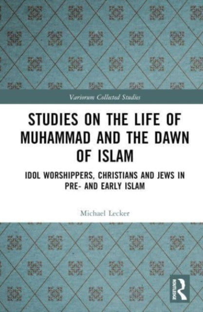 Studies on the Life of Muhammad and the Dawn of Islam: Idol Worshippers, Christians and Jews in Pre- and Early Islam