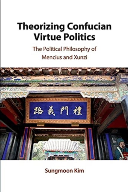 Theorizing Confucian Virtue Politics: The Political Philosophy of Mencius and Xunzi