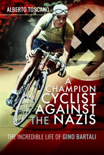 Champion Cyclist Against the Nazis: The Incredible Life of Gino Bartali