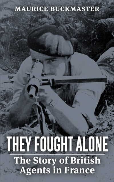 They Fought Alone: The Story of British Agents in France