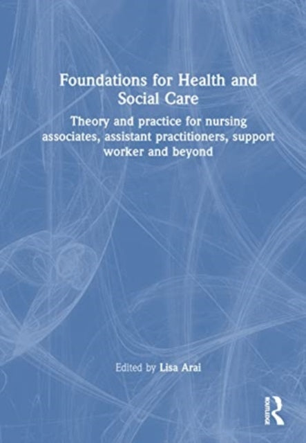 Foundations for 21st-Century Health and Social Care: Theory and Practice for Nursing Associates, Assistant Practitioners, Support Workers and Beyond