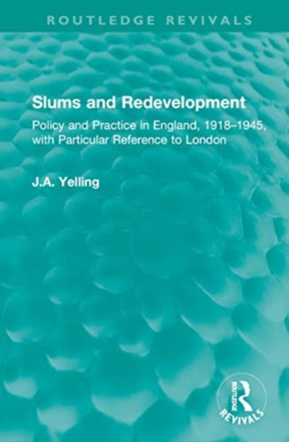 Slums and Redevelopment: Policy and Practice in England, 1918-1945, with Particular Reference to London