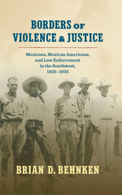 Borders of Violence and Justice: Mexicans, Mexican Americans, and Law Enforcement in the Southwest, 1835-1935