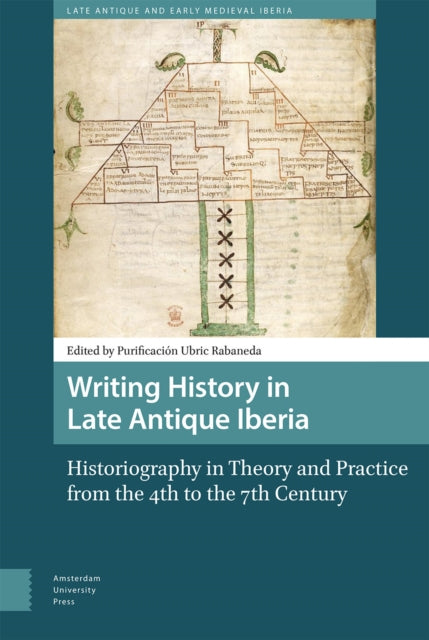 Writing History in Late Antique Iberia: Historiography in Theory and Practice from the 4th to the 7th Century