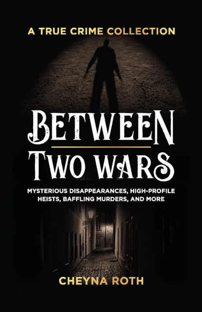 Between Two Wars: A True Crime Collection: Mysterious Disappearances, High-Profile Heists, Baffling Murders, and More (Includes Cases Like H. H. Holmes, the Assassination of President James Garfield, the Kansas City Massacre, and More)
