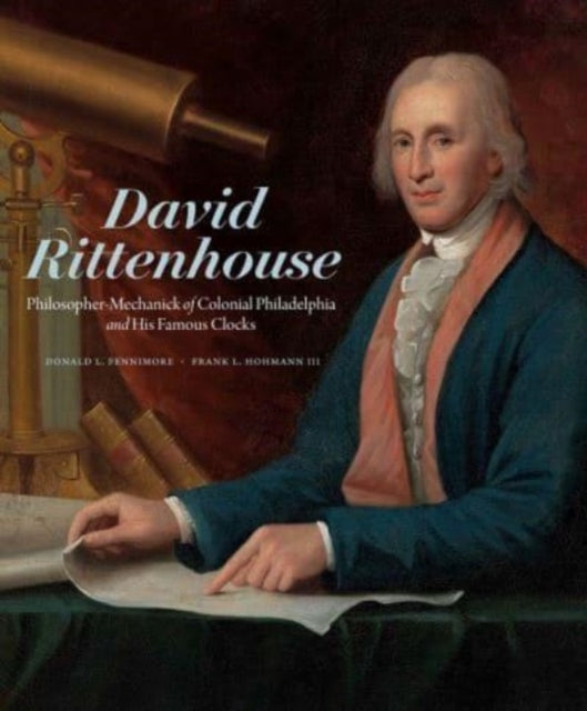 David Rittenhouse: Philosopher-Mechanick of Colonial Philadelphia and His Famous Clocks