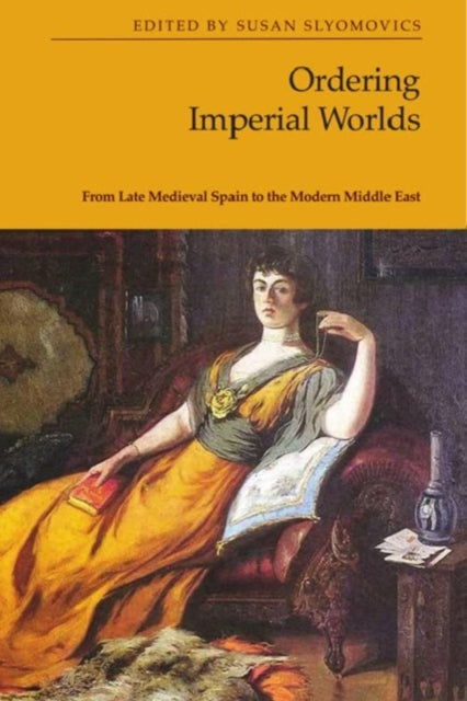 Ordering Imperial Worlds: From Late Medieval Spain to the Modern Middle East