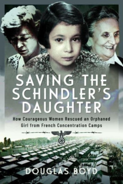 Saving the Schindlers' Daughter: How Courageous Women Rescued an Orphaned Girl from French Concentration Camps