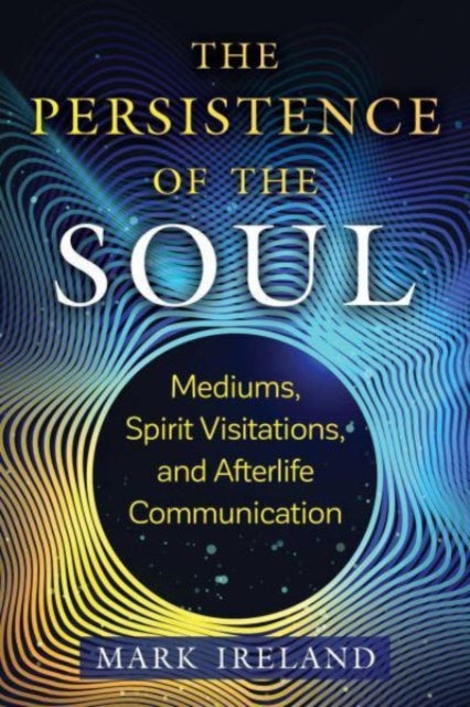 The Persistence of the Soul: Mediums, Spirit Visitations, and Afterlife Communication