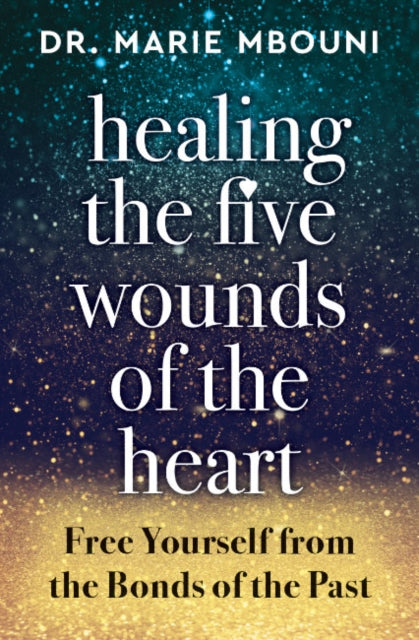 Healing the Five Wounds of the Heart: Free Yourself from the Bonds of the Past