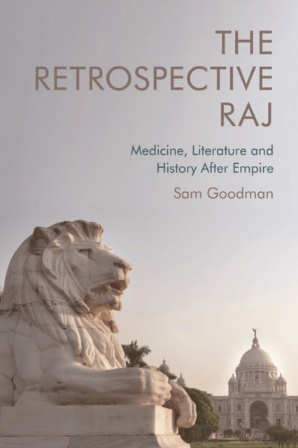 The Retrospective Raj: Medicine, Literature and History After Empire