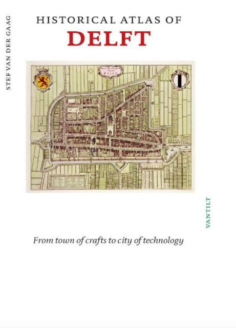 Historical Atlas of Delft: From town of crafts to city of technology