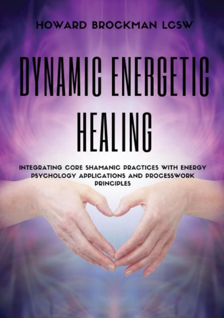 Dynamic Energetic Healing: Integrating Core Shamanic Practices With Energy Psychology Applications and Processwork Principles