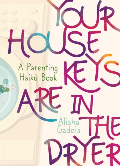 Your House Keys are in the Dryer: A Parenting Haiku Book