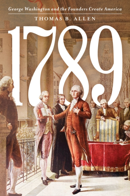 1789: George Washington and the Founders Create America