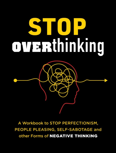 Stop Overthinking: A Workbook to Stop Perfectionism, People Pleasing, Self-Sabotage, and Other Forms of Negative Thinking