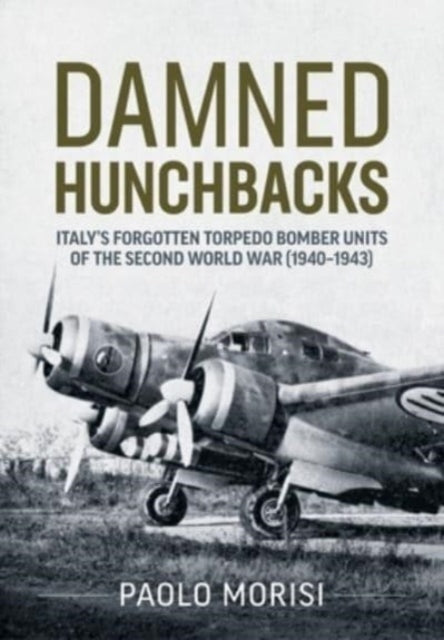 Damned Hunchbacks: Italy's Forgotten Torpedo Bomber Units of the Second World War (1940-1943)