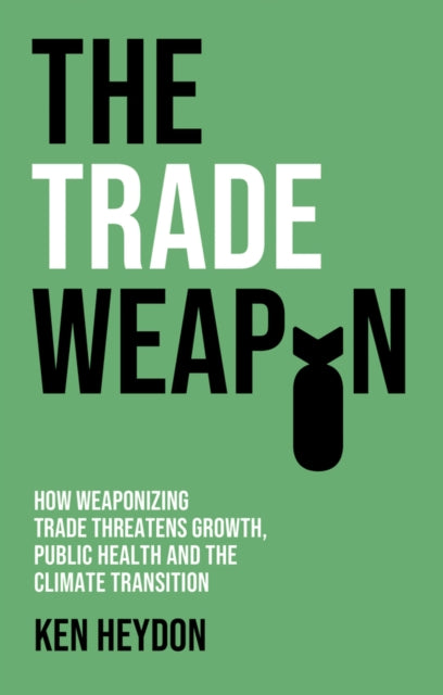 The Trade Weapon: How Weaponizing Trade Threatens Growth, Public Health and the Climate