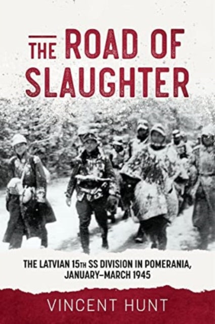 The Road of Slaughter: The Latvian 15th SS Division in Pomerania, January-March 1945