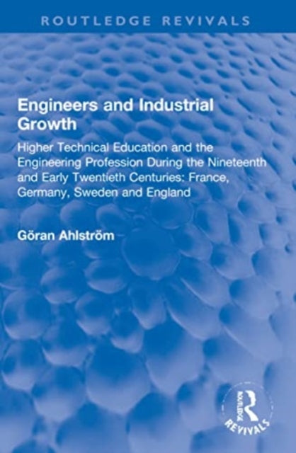 Engineers and Industrial Growth: Higher Technical Education and the Engineering Profession During the Nineteenth and Early Twentieth Centuries: France, Germany, Sweden and England