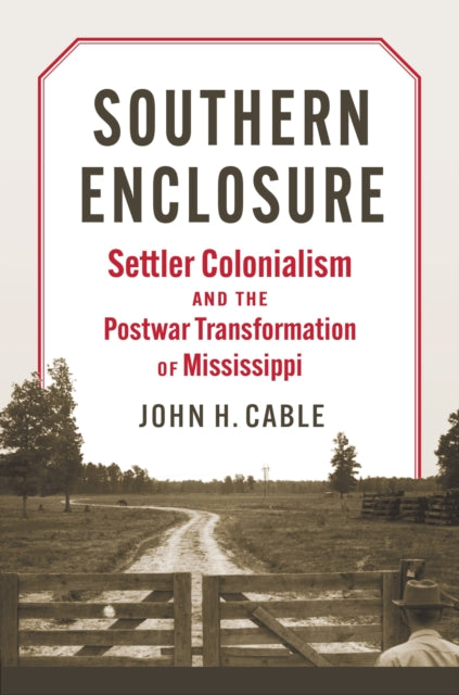 Southern Enclosure: Settler Colonialism and the Postwar Transformation of Mississippi