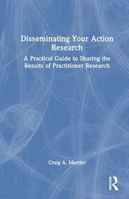 Disseminating Your Action Research: A Practical Guide to Sharing the Results of Practitioner Research