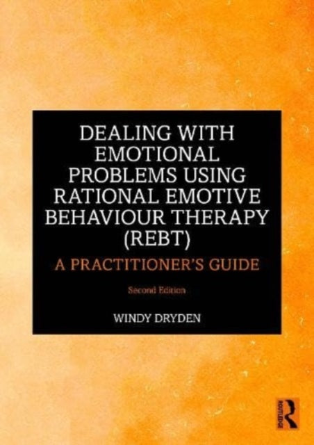 Dealing with Emotional Problems Using Rational Emotive Behaviour Therapy (REBT): A Practitioner's Guide