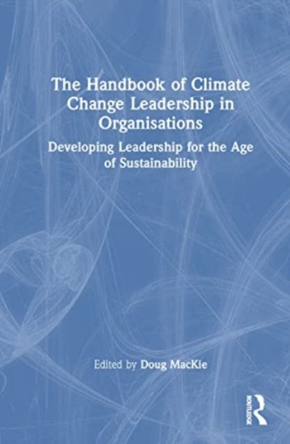 The Handbook of Climate Change Leadership in Organisations: Developing Leadership for the Age of Sustainability