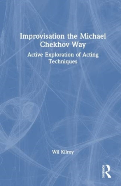 Improvisation the Michael Chekhov Way: Active Exploration of Acting Techniques