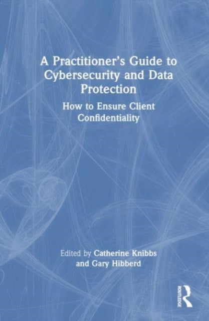 A Practitioner’s Guide to Cybersecurity and Data Protection: How to Ensure Client Confidentiality