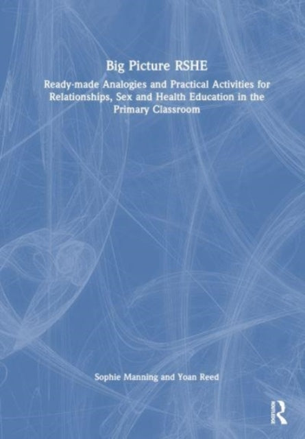 Big Picture RSHE: Ready-Made Analogies and Practical Activities for Relationships, Sex and Health Education in the Primary Classroom