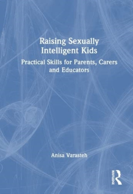 Raising Sexually Intelligent Kids: Practical Skills for Parents, Carers and Educators